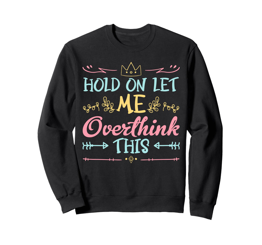 Hold Let Me Overthink This Anxiety Sweatshirt - Unique Graphic Unisex - T-Shirt, Sweatshirt, Hoodie