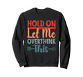 Funny Overthinking Sarcastic Joke Hold Sweatshirt - Unique Graphic Unisex - T-Shirt, Sweatshirt, Hoodie