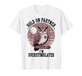 Hold Partner Im Overstimulated Funny T-Shirt - Fun Novelty Design Unisex - T-Shirt, Sweatshirt, Hoodie