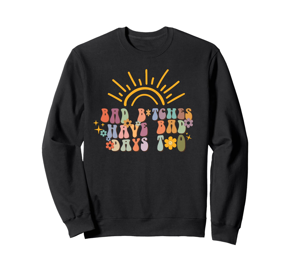 Bad Bitches Have Bad Days Too Sweatshirt - Casual Everyday Wear Men Women - T-Shirt, Sweatshirt, Hoodie
