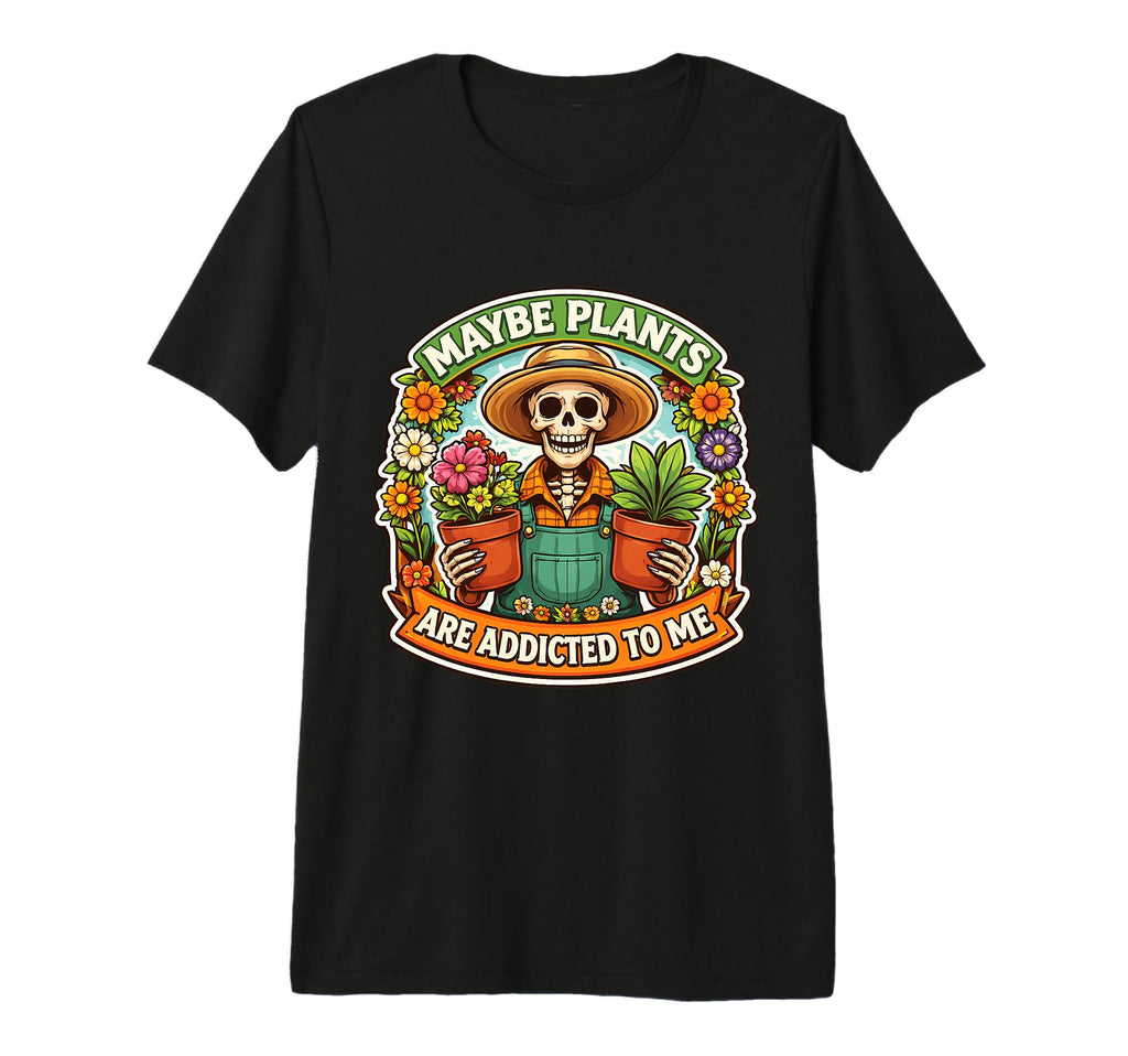 Maybe Plants Are Addicted To Me Funny T-Shirt - Graphic Print Unisex - T-Shirt, Sweatshirt, Hoodie