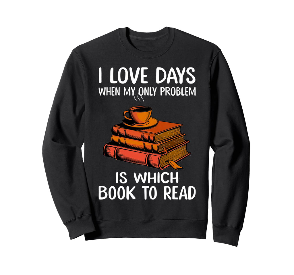 I Love Days When My Only Problem Sweatshirt - Streetwear Style Men Women - T-Shirt, Sweatshirt, Hoodie