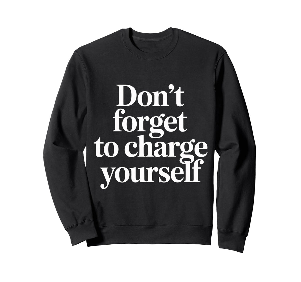 Dont Forget To Charge Yourself Self Sweatshirt - Fun Novelty Design Unisex - T-Shirt, Sweatshirt, Hoodie