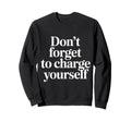 Dont Forget To Charge Yourself Self Sweatshirt - Fun Novelty Design Unisex - T-Shirt, Sweatshirt, Hoodie