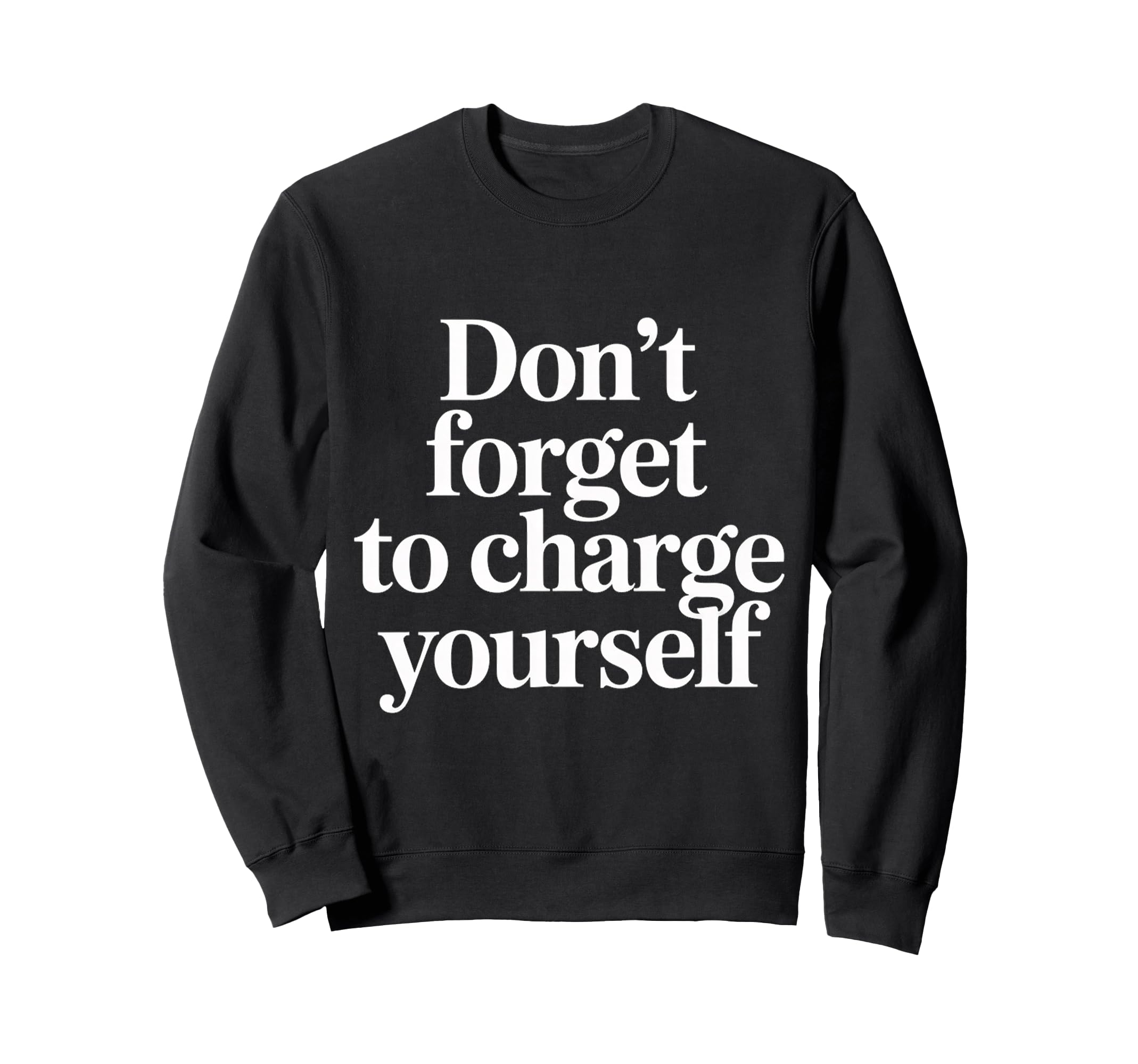 Dont Forget To Charge Yourself Self Sweatshirt - Fun Novelty Design Unisex - T-Shirt, Sweatshirt, Hoodie