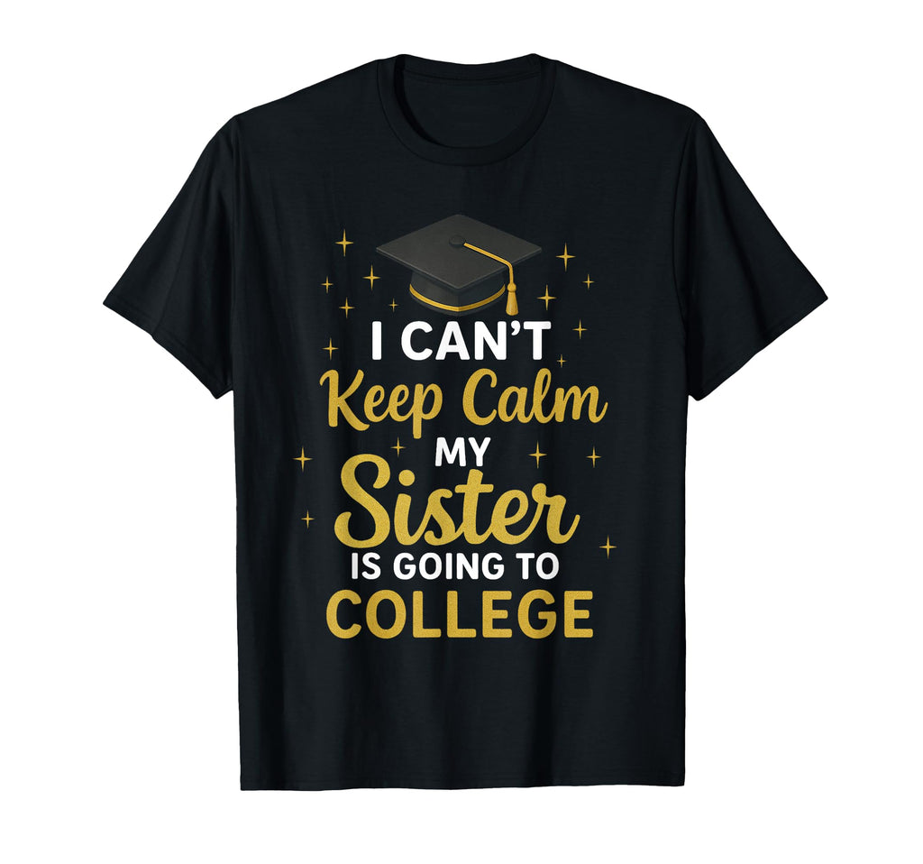 I Cant Keep Calm My Sister Is Going To T-Shirt - Custom Art Print Unisex - T-Shirt, Sweatshirt, Hoodie