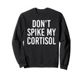Dont Spike My Cortisol Funny Sweatshirt - Casual Everyday Wear Unisex - T-Shirt, Sweatshirt, Hoodie