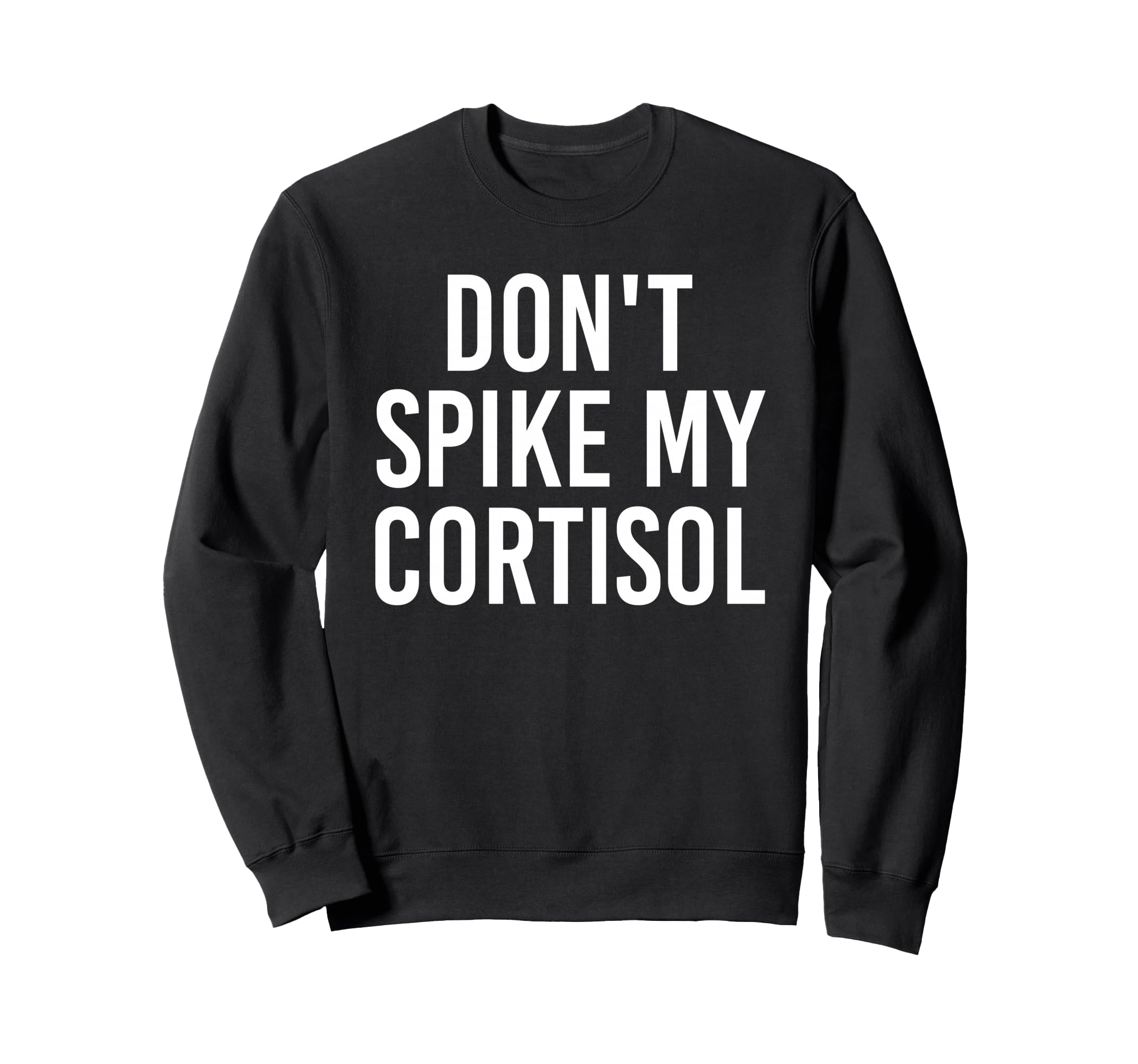 Dont Spike My Cortisol Funny Sweatshirt - Casual Everyday Wear Unisex - T-Shirt, Sweatshirt, Hoodie