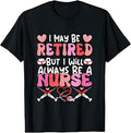 May Be Retired But Proud Always A Nurse Retirement Women T-Shirt Unisex T-shirt, Sweatshirt, Hoodie, Long Sleeve Tee - T-Shirt, Sweatshirt, Hoodie