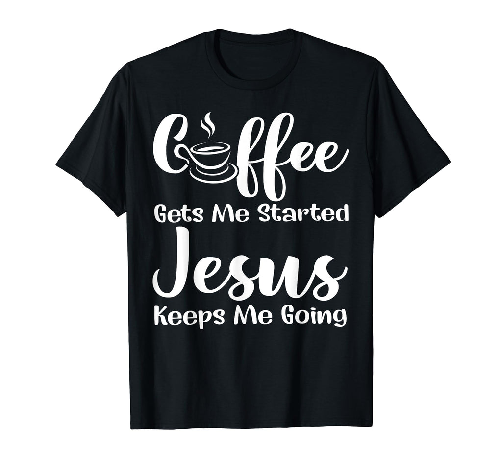 Coffee Get Me Started Jesus Keep Me T-Shirt - Trendy Graphic Men Women - T-Shirt, Sweatshirt, Hoodie