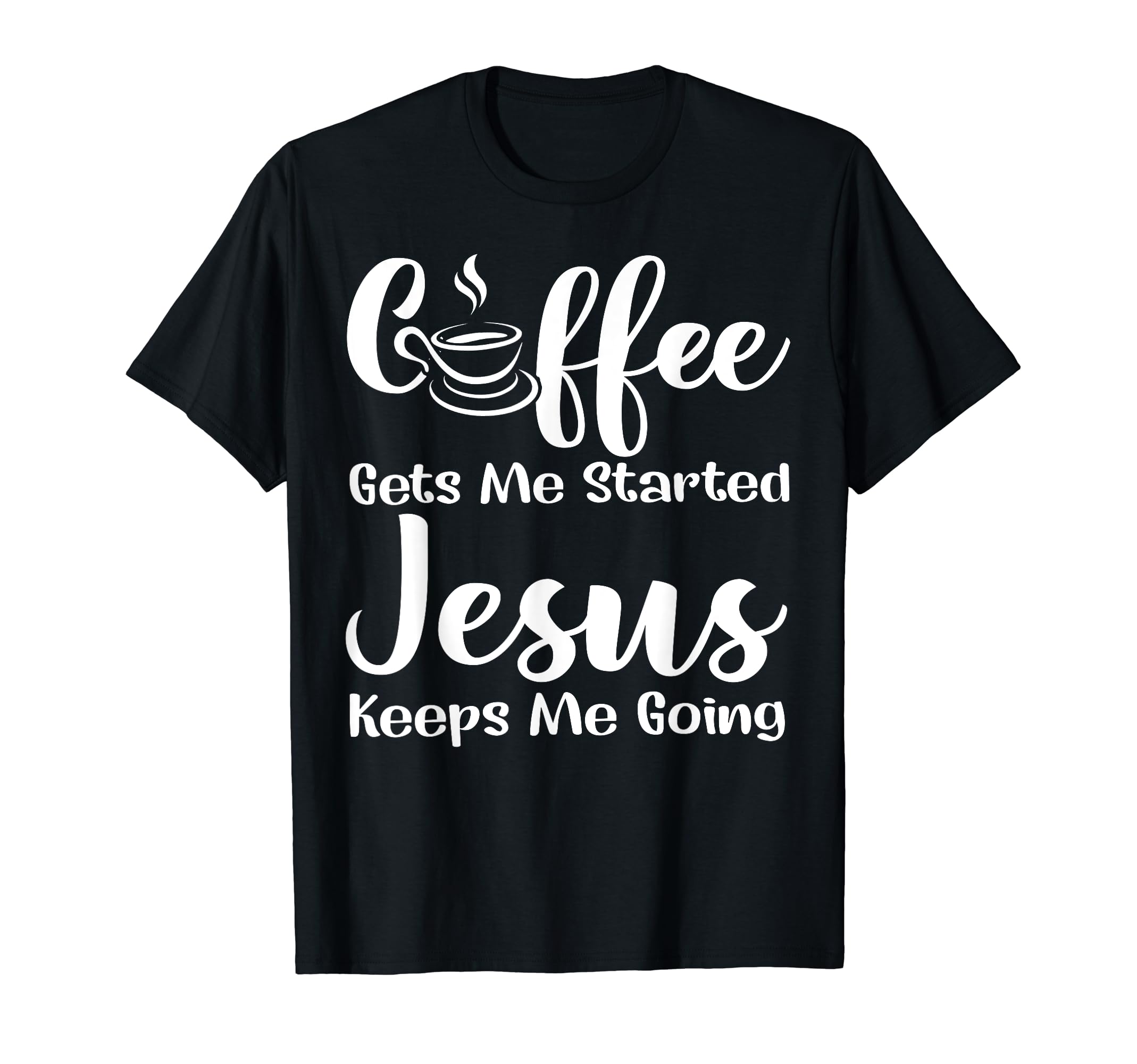 Coffee Get Me Started Jesus Keep Me T-Shirt - Trendy Graphic Men Women - T-Shirt, Sweatshirt, Hoodie