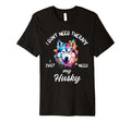 Husky Dog Lover I Just Need My Husky T-Shirt - Custom Art Print Unisex - T-Shirt, Sweatshirt, Hoodie