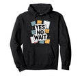 Yes No Wait Funny Indecisive Hoodie - Minimalist Print Men Women - T-Shirt, Sweatshirt, Hoodie