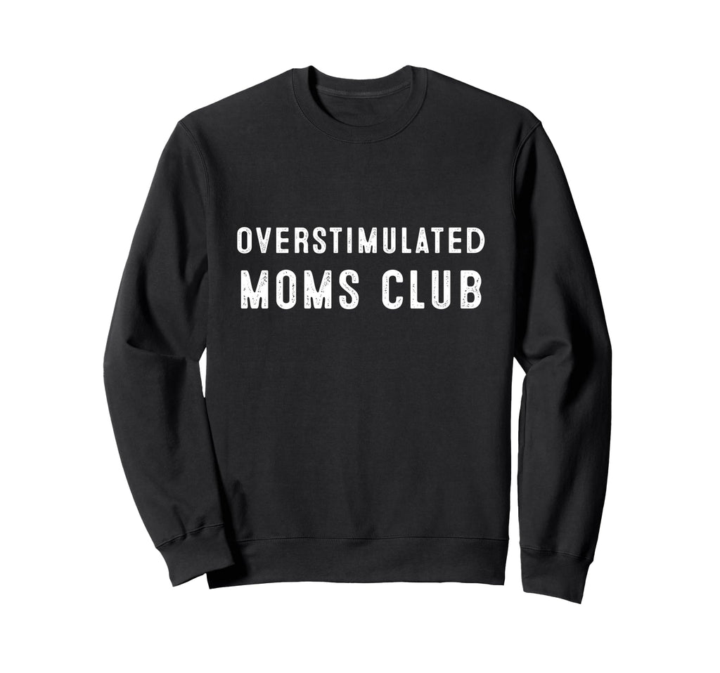 Overstimulated Moms Club Funny Sweatshirt - Graphic Print Men Women - T-Shirt, Sweatshirt, Hoodie