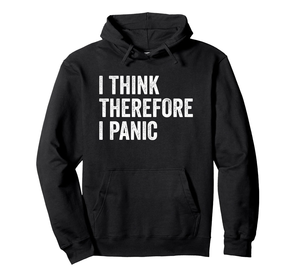 I Think Therefore I Panic Funny Anxiety Hoodie - Novelty Apparel Unisex - T-Shirt, Sweatshirt, Hoodie