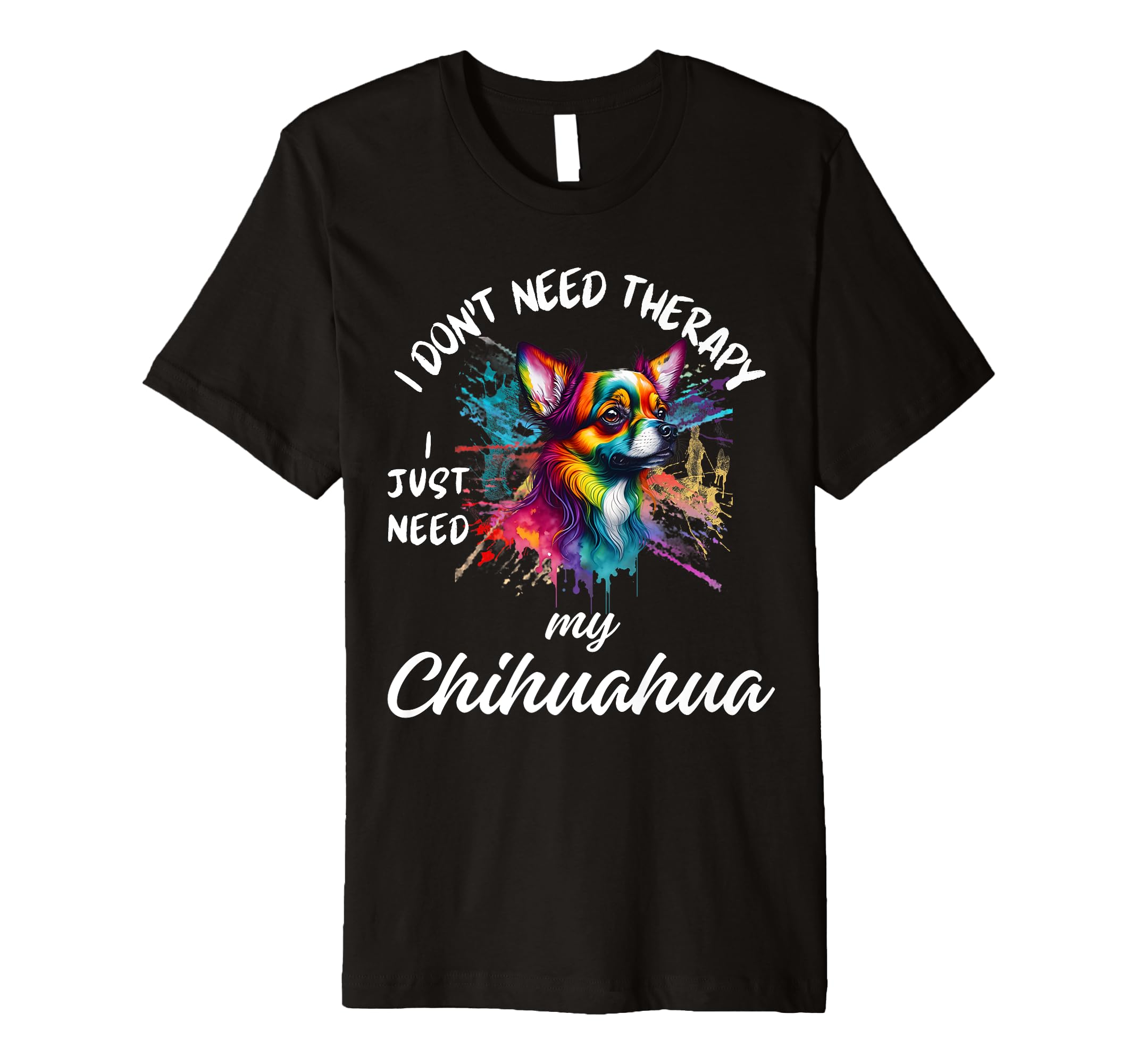 Chihuahua Dog Lover I Just Need My T-Shirt - Novelty Apparel for Adults - T-Shirt, Sweatshirt, Hoodie