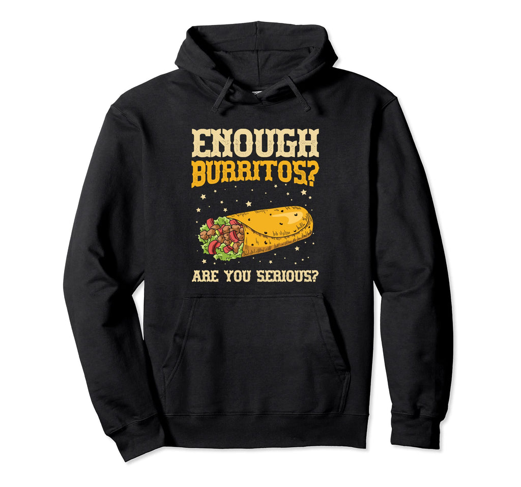 Enough Burritos Are You Serious Hoodie - Streetwear Style for Adults - T-Shirt, Sweatshirt, Hoodie