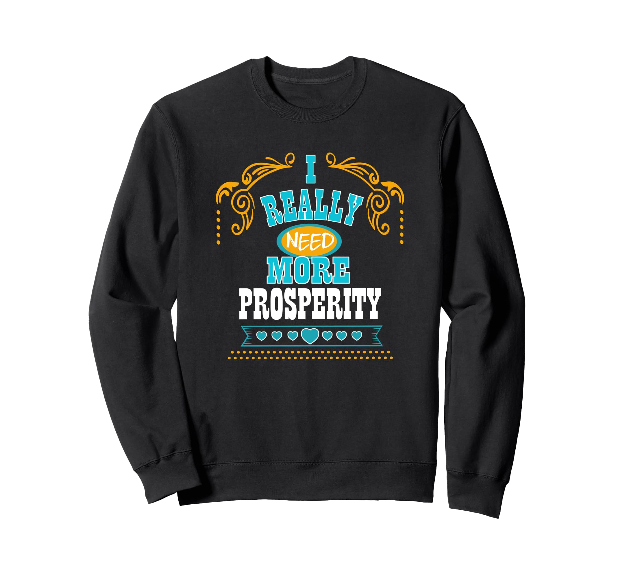 I Really Need More Prosperity Sweatshirt - Casual Everyday Wear for Adults - T-Shirt, Sweatshirt, Hoodie