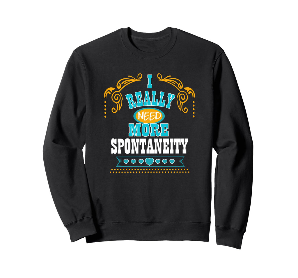 I Really Need More Spontaneity Self Sweatshirt - Graphic Print for Adults - T-Shirt, Sweatshirt, Hoodie