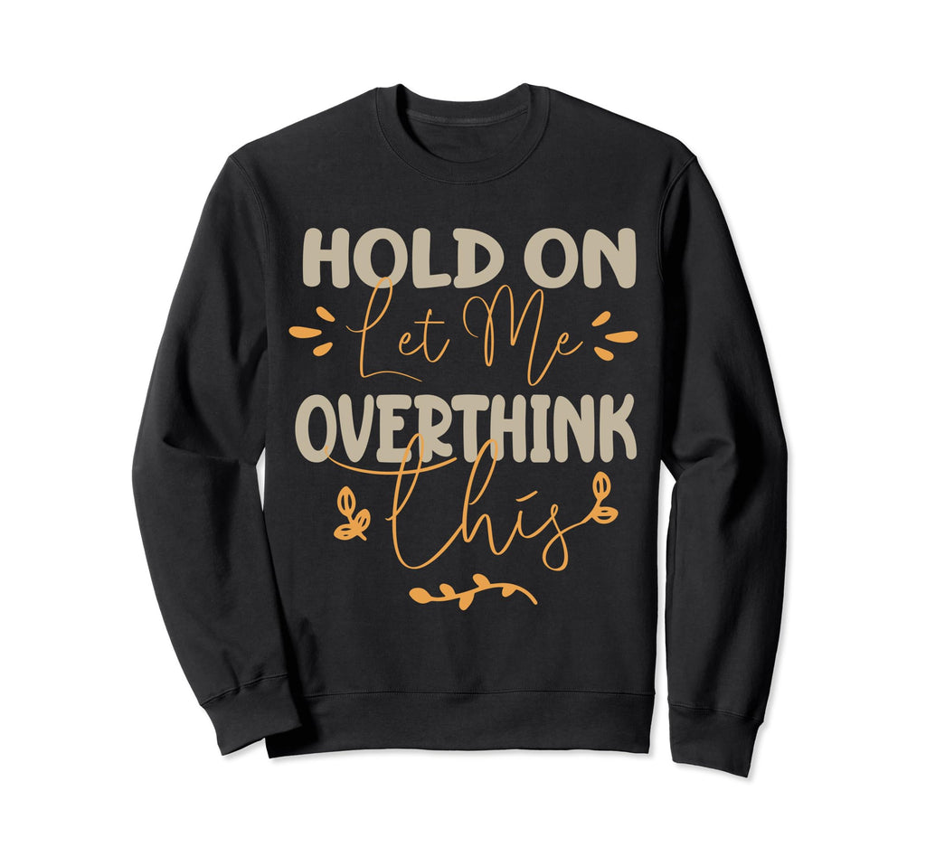 Funny Overthinker Hold Let Me Sweatshirt - Fun Novelty Design Men Women - T-Shirt, Sweatshirt, Hoodie