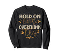 Funny Overthinker Hold Let Me Sweatshirt - Fun Novelty Design Men Women - T-Shirt, Sweatshirt, Hoodie