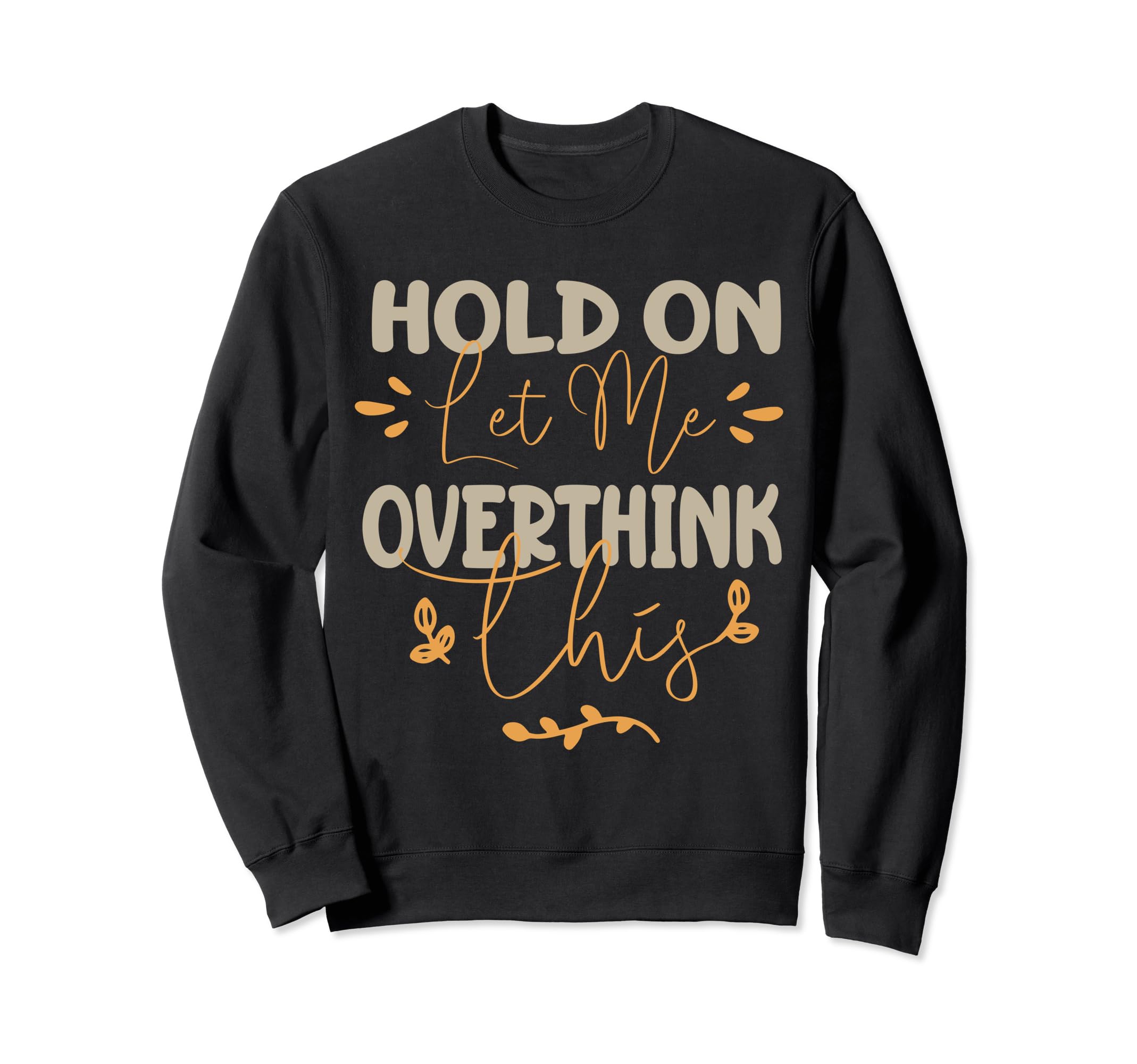 Funny Overthinker Hold Let Me Sweatshirt - Fun Novelty Design Men Women - T-Shirt, Sweatshirt, Hoodie