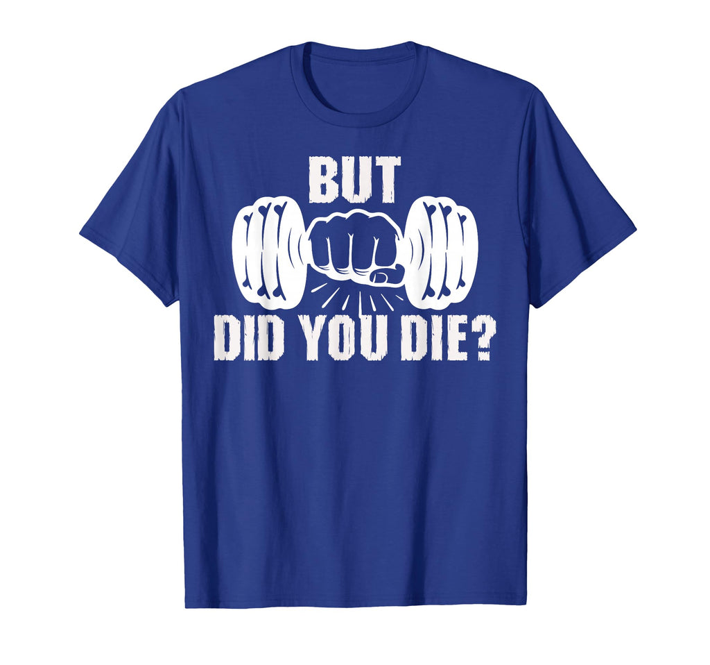 But Did You Die Gym Workout Fitness T-Shirt - Streetwear Style Unisex - T-Shirt, Sweatshirt, Hoodie