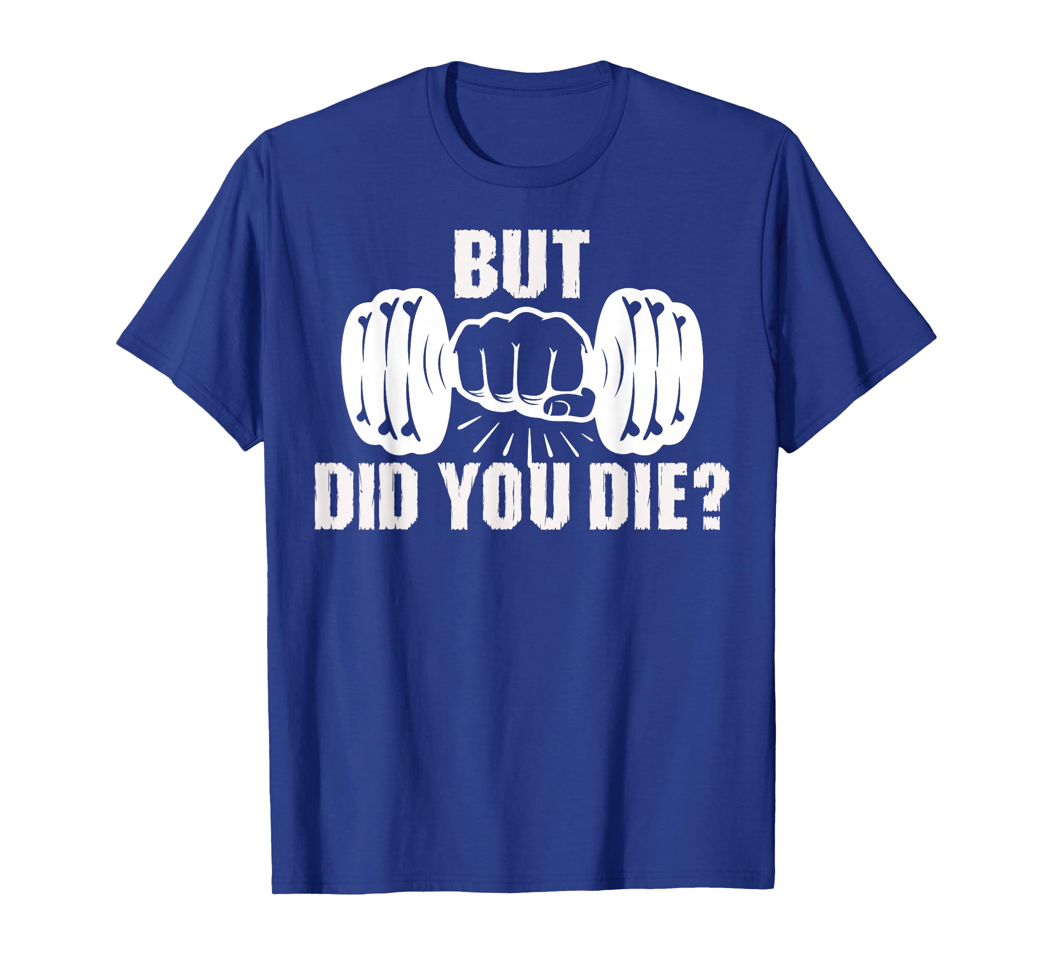 But Did You Die Gym Workout Fitness T-Shirt - Streetwear Style Unisex - T-Shirt, Sweatshirt, Hoodie