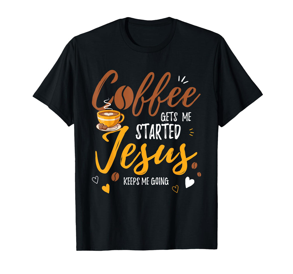 Coffee Gets Me Started Jesus Keeps Me T-Shirt - Fun Novelty Design Unisex - T-Shirt, Sweatshirt, Hoodie