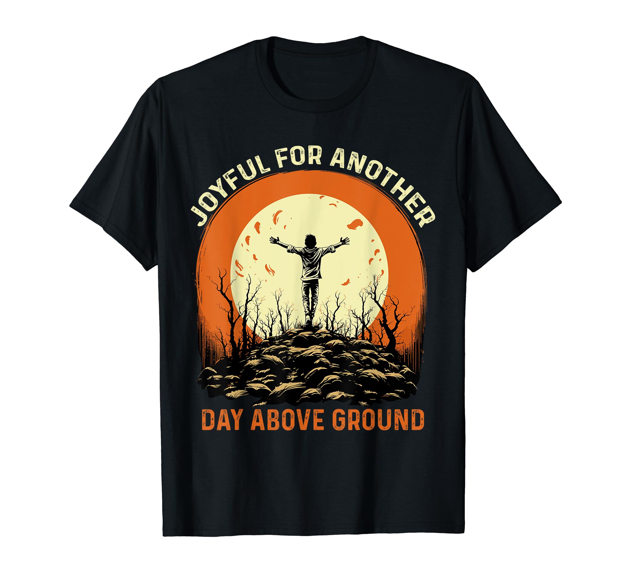 Joyful Another Day Above Ground T-Shirt - Graphic Print Men Women - T-Shirt, Sweatshirt, Hoodie