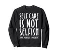 Self Care Is Not Selfish Make Sweatshirt - Streetwear Style for Adults - T-Shirt, Sweatshirt, Hoodie