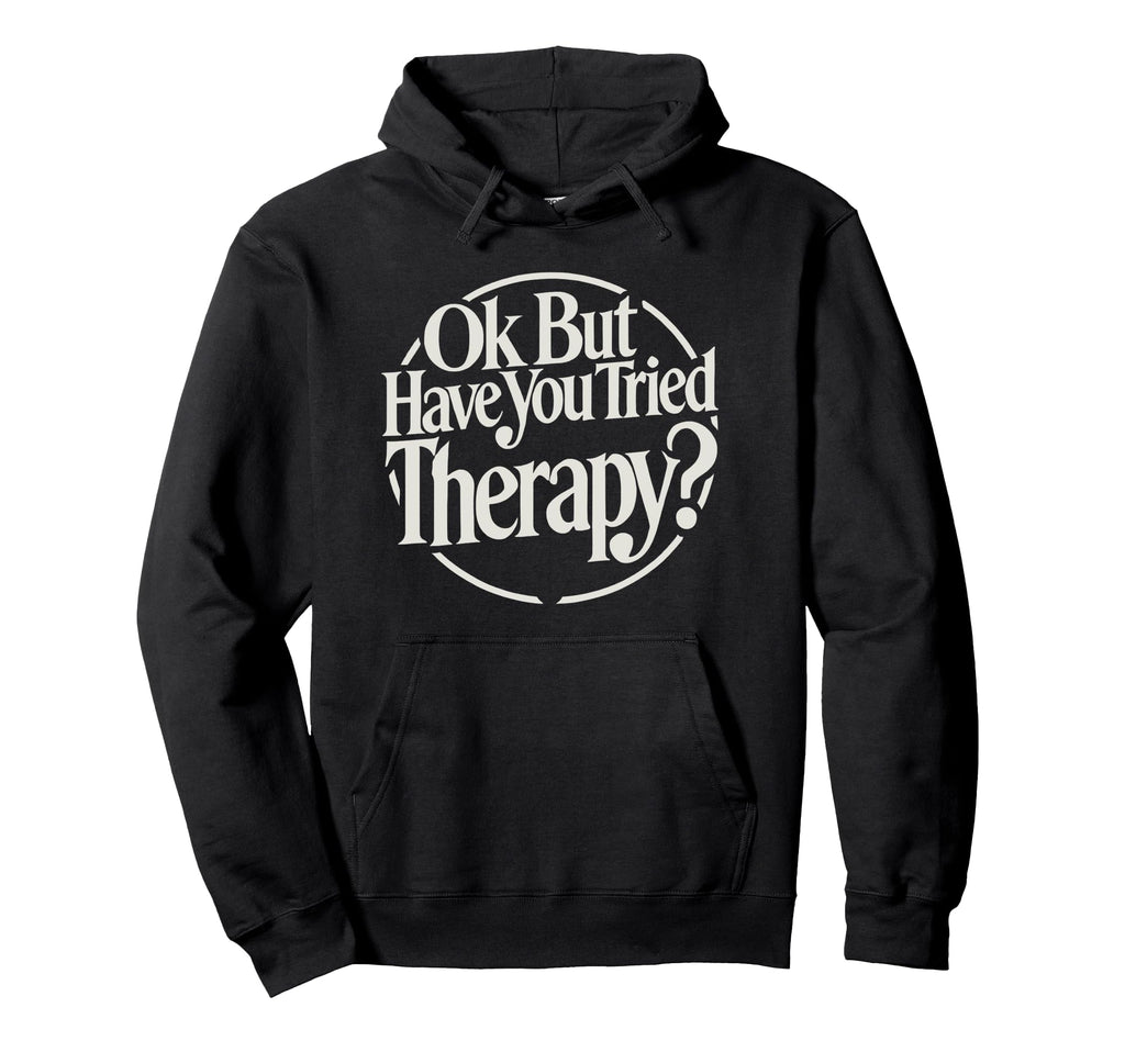 Ok But Have You Tried Therapy Mental Hoodie - Trendy Graphic for Adults - T-Shirt, Sweatshirt, Hoodie