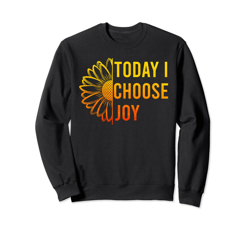 Today I Choose Joy Happiness Sweatshirt - Casual Everyday Wear Unisex - T-Shirt, Sweatshirt, Hoodie