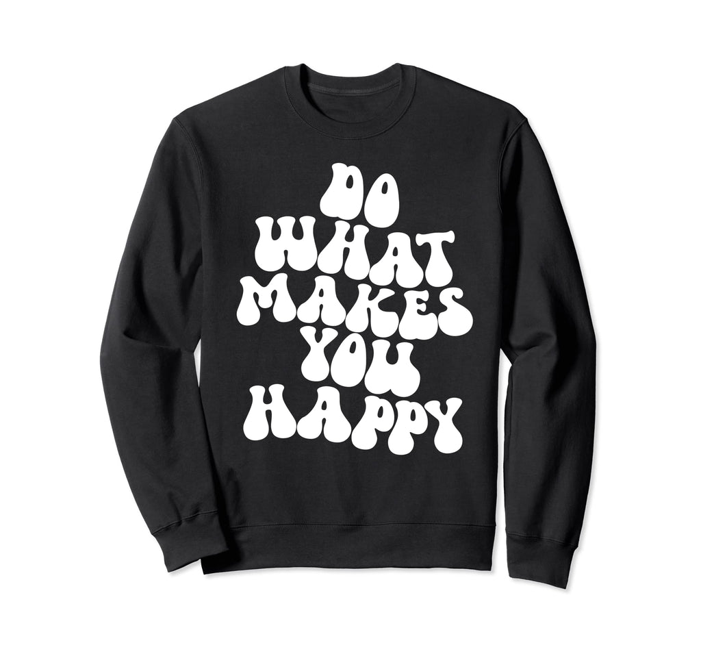 Do What Makes You Happy Sweatshirt - Streetwear Style Unisex - T-Shirt, Sweatshirt, Hoodie