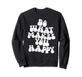 Do What Makes You Happy Sweatshirt - Streetwear Style Unisex - T-Shirt, Sweatshirt, Hoodie