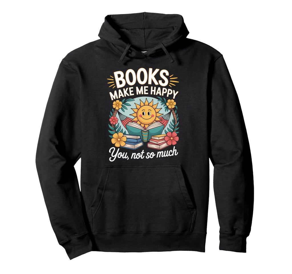 Books Make Me Happy You Not So Much Hoodie - Casual Everyday Wear Unisex - T-Shirt, Sweatshirt, Hoodie