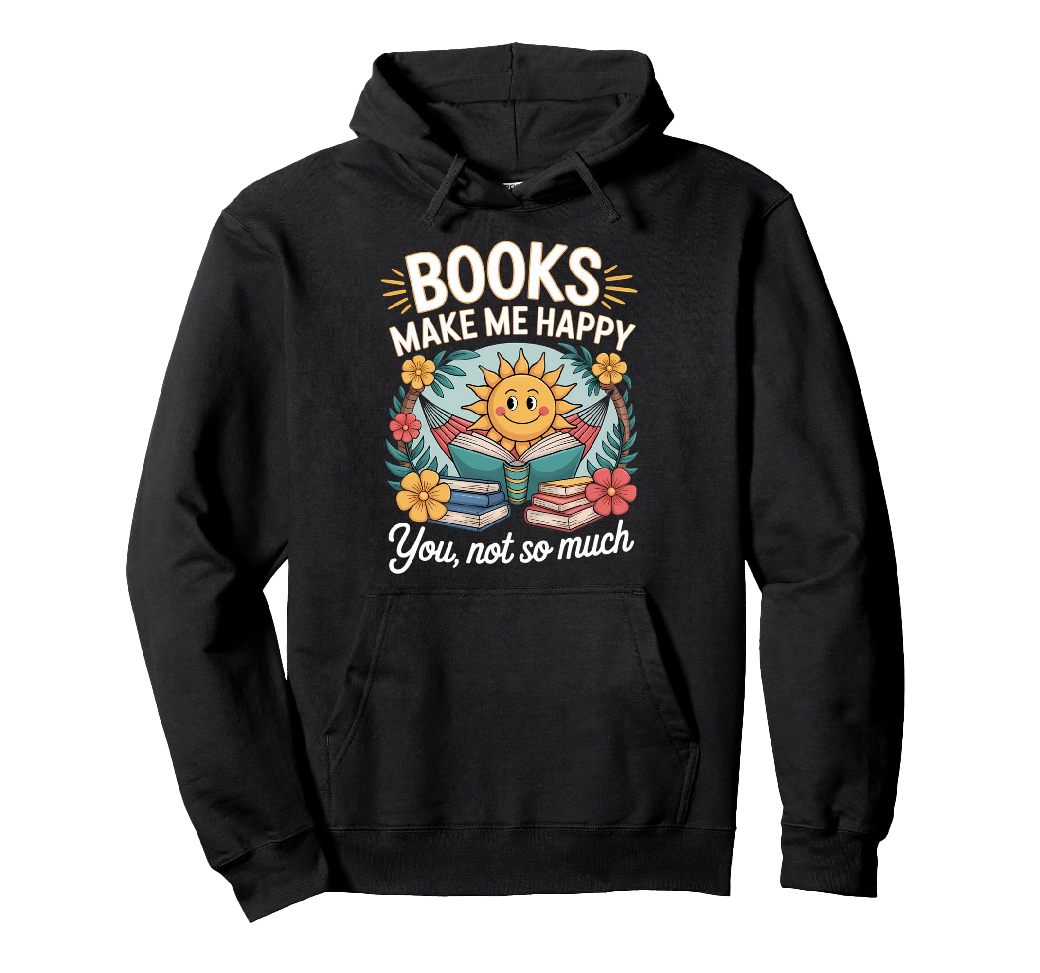 Books Make Me Happy You Not So Much Hoodie - Casual Everyday Wear Unisex - T-Shirt, Sweatshirt, Hoodie