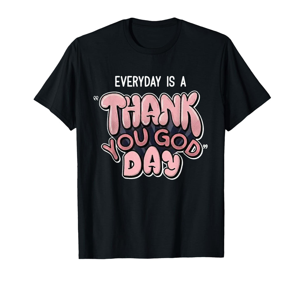 Everyday Is Thank You God Day Christian T-Shirt - Novelty Apparel Unisex - T-Shirt, Sweatshirt, Hoodie