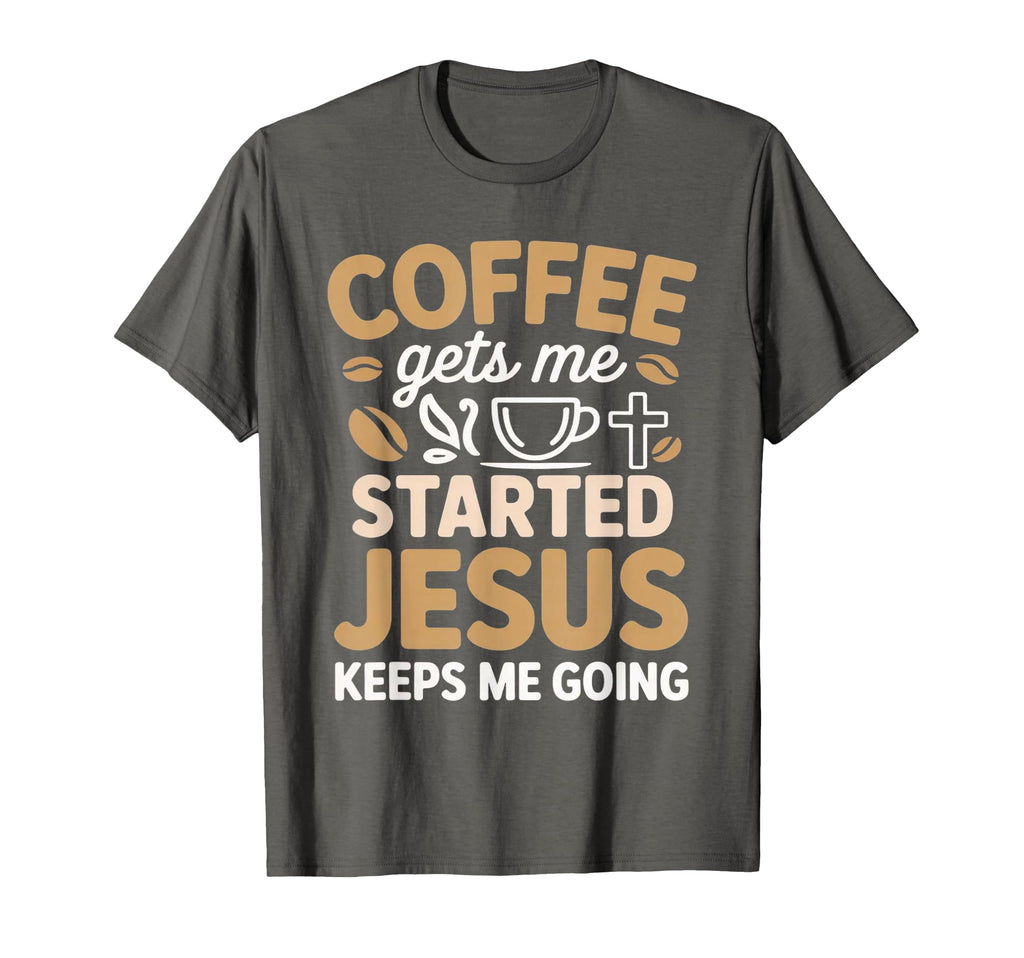 Coffee Gets Me Started Jesus Keeps Me T-Shirt - Trendy Graphic Men Women - T-Shirt, Sweatshirt, Hoodie