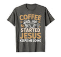 Coffee Gets Me Started Jesus Keeps Me T-Shirt - Trendy Graphic Men Women - T-Shirt, Sweatshirt, Hoodie
