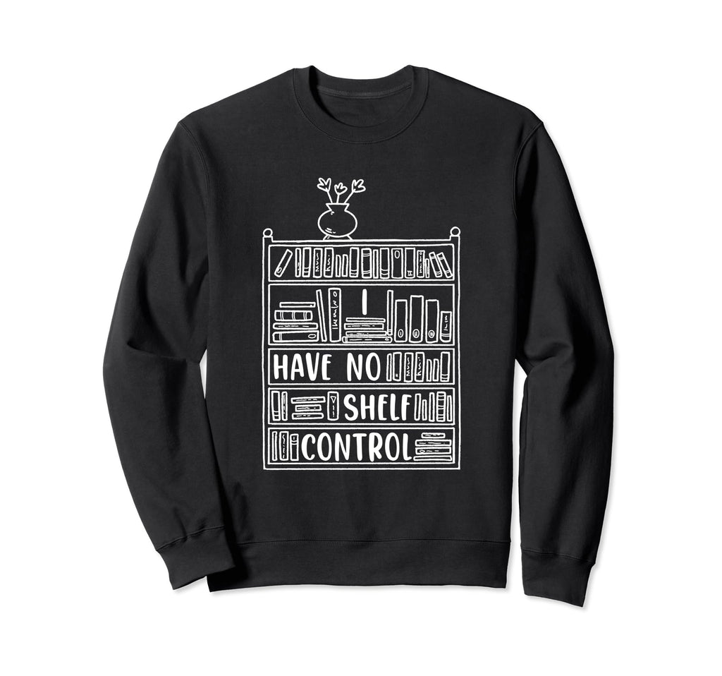 I Have No Shelf Control Book Lovers Sweatshirt - Graphic Print Unisex - T-Shirt, Sweatshirt, Hoodie