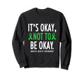 Its Okay To Not Be Okay Mental Sweatshirt - Novelty Apparel Men Women - T-Shirt, Sweatshirt, Hoodie