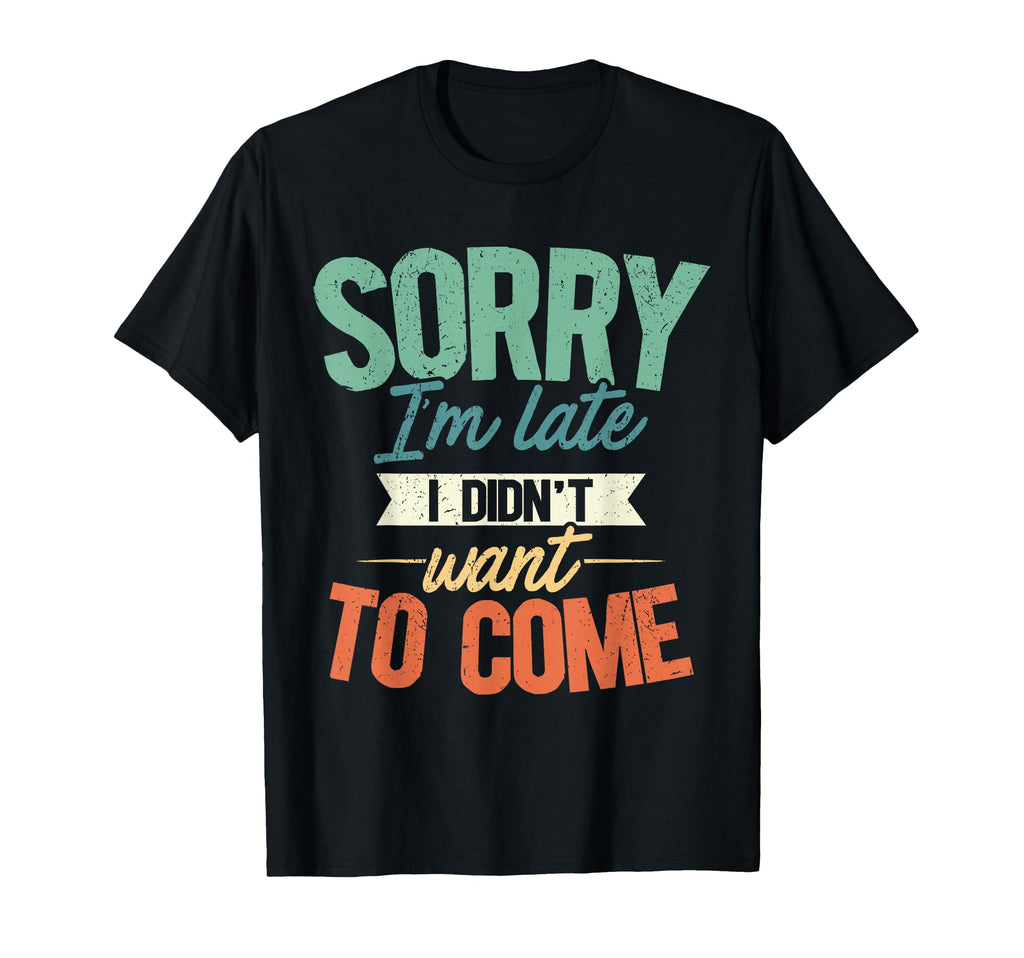 Sorry Im Late I Didnt Want To Come T-Shirt - Trendy Graphic for Adults - T-Shirt, Sweatshirt, Hoodie