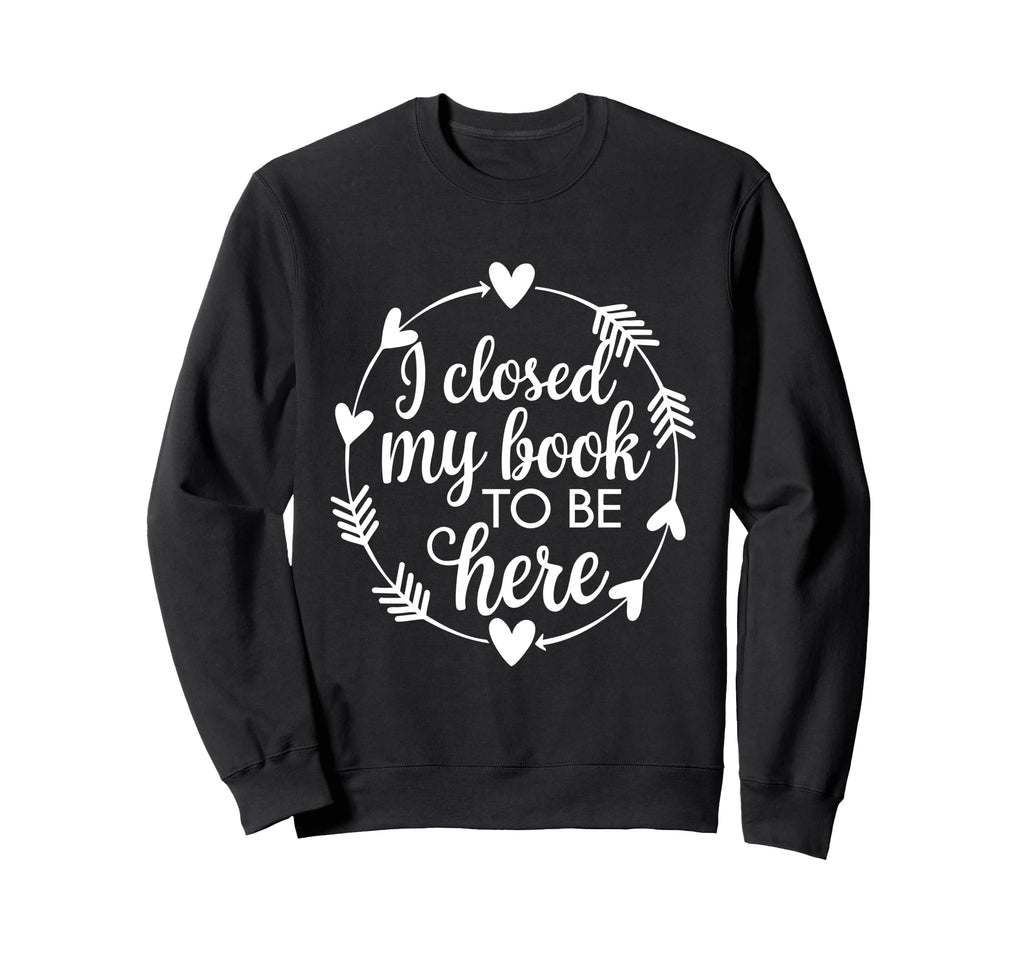 I Closed My Book To Be Here Sweatshirt - Streetwear Style for Adults - T-Shirt, Sweatshirt, Hoodie