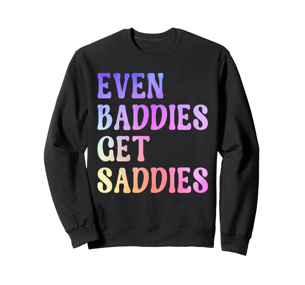 Even Baddies Get Saddies Funny Self Sweatshirt - Novelty Apparel Men Women - T-Shirt, Sweatshirt, Hoodie