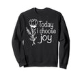 Today I Choose Joy Positive Sweatshirt - Custom Art Print Men Women - T-Shirt, Sweatshirt, Hoodie