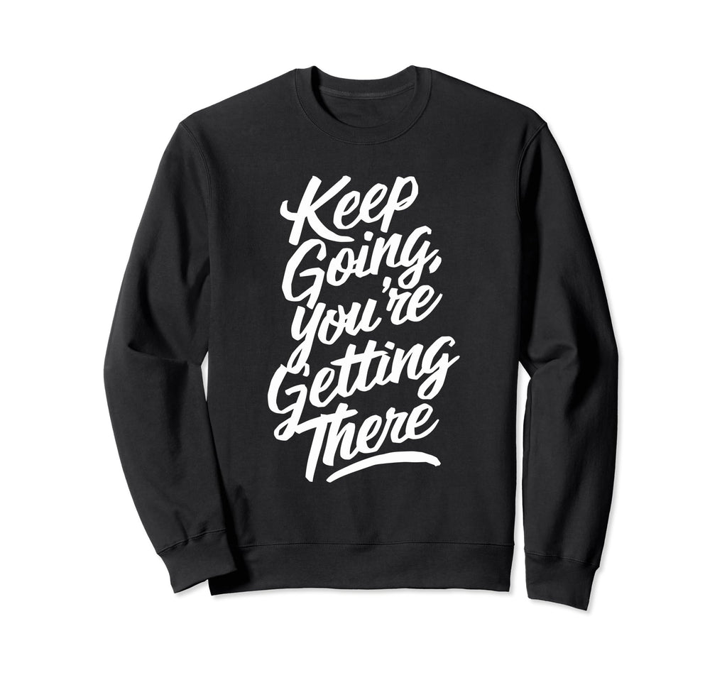Keep Going Youre Getting There Sweatshirt - Novelty Apparel for Adults - T-Shirt, Sweatshirt, Hoodie