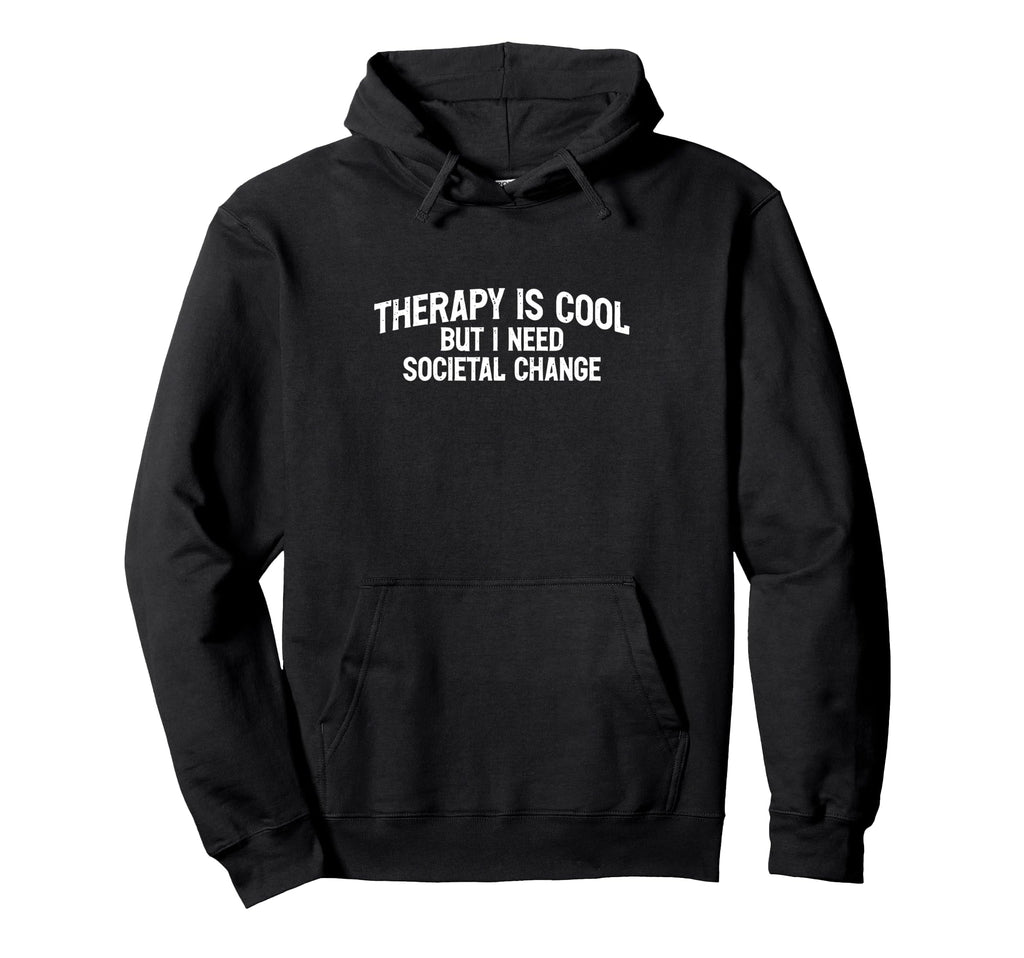 Therapy Is But I Need Societal Change Hoodie - Trendy Graphic Unisex - T-Shirt, Sweatshirt, Hoodie