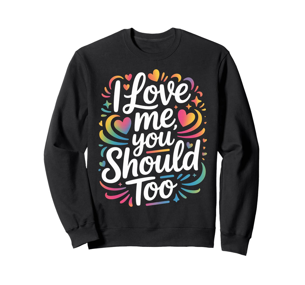 I Love Me You Should Too Self Worth Sweatshirt - Trendy Graphic Men Women - T-Shirt, Sweatshirt, Hoodie