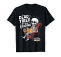 Dead Tired Still Reading Funny T-Shirt - Streetwear Style Men Women - T-Shirt, Sweatshirt, Hoodie